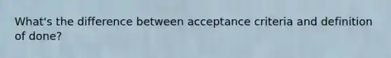 What's the difference between acceptance criteria and definition of done?