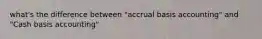 what's the difference between "accrual basis accounting" and "Cash basis accounting"