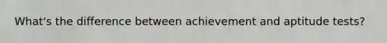 What's the difference between achievement and aptitude tests?