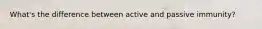 What's the difference between active and passive immunity?