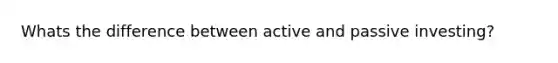 Whats the difference between active and passive investing?