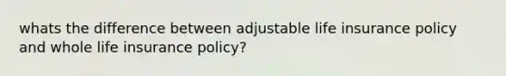 whats the difference between adjustable life insurance policy and whole life insurance policy?