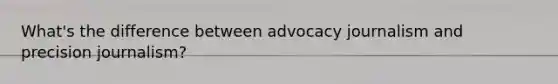 What's the difference between advocacy journalism and precision journalism?
