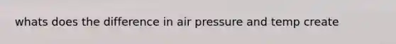 whats does the difference in air pressure and temp create