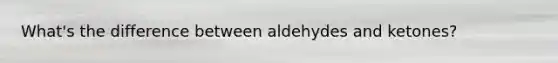 What's the difference between aldehydes and ketones?