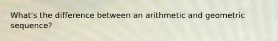 What's the difference between an arithmetic and geometric sequence?