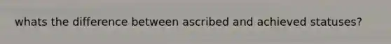 whats the difference between ascribed and achieved statuses?