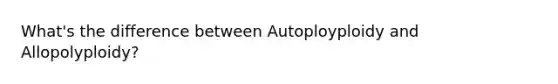 What's the difference between Autoployploidy and Allopolyploidy?