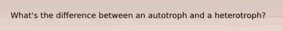 What's the difference between an autotroph and a heterotroph?