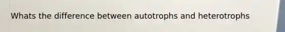 Whats the difference between autotrophs and heterotrophs