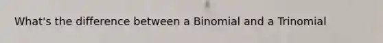 What's the difference between a Binomial and a Trinomial