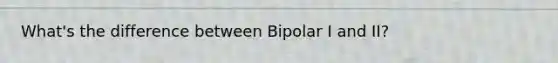 What's the difference between Bipolar I and II?