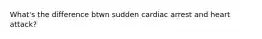 What's the difference btwn sudden cardiac arrest and heart attack?