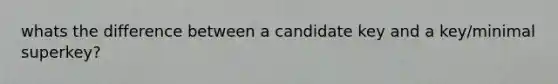 whats the difference between a candidate key and a key/minimal superkey?