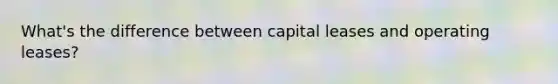 What's the difference between capital leases and operating leases?