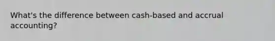 What's the difference between cash-based and accrual accounting?