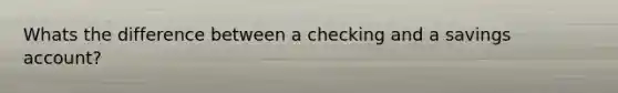 Whats the difference between a checking and a savings account?