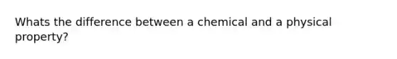 Whats the difference between a chemical and a physical property?