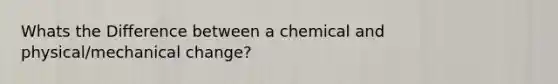 Whats the Difference between a chemical and physical/mechanical change?