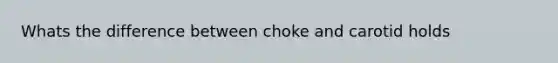 Whats the difference between choke and carotid holds