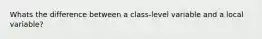 Whats the difference between a class-level variable and a local variable?