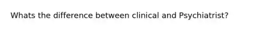 Whats the difference between clinical and Psychiatrist?