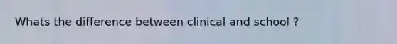 Whats the difference between clinical and school ?