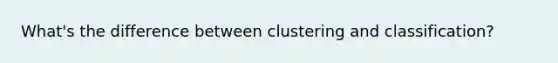 What's the difference between clustering and classification?