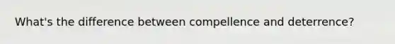 What's the difference between compellence and deterrence?