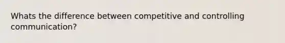 Whats the difference between competitive and controlling communication?