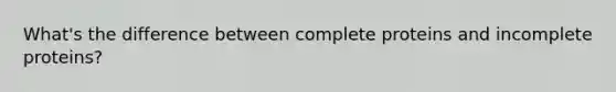 What's the difference between complete proteins and incomplete proteins?