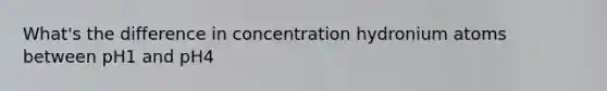 What's the difference in concentration hydronium atoms between pH1 and pH4