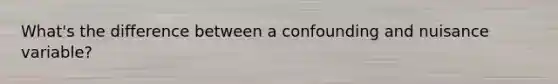 What's the difference between a confounding and nuisance variable?