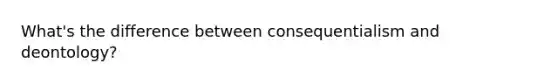 What's the difference between consequentialism and deontology?