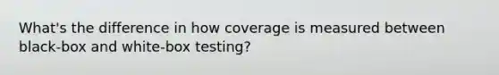 What's the difference in how coverage is measured between black-box and white-box testing?