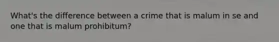 What's the difference between a crime that is malum in se and one that is malum prohibitum?