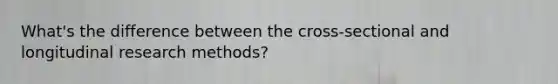 What's the difference between the cross-sectional and longitudinal research methods?
