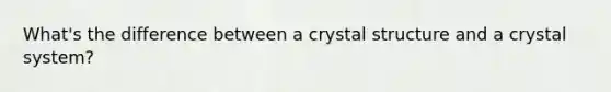 What's the difference between a crystal structure and a crystal system?