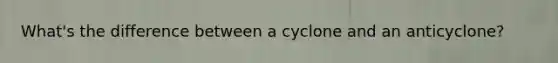 What's the difference between a cyclone and an anticyclone?