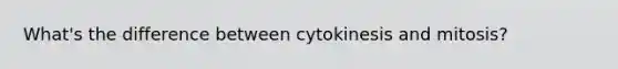 What's the difference between cytokinesis and mitosis?