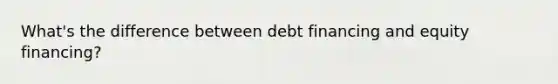 What's the difference between debt financing and equity financing?