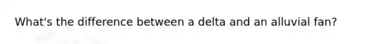 What's the difference between a delta and an alluvial fan?