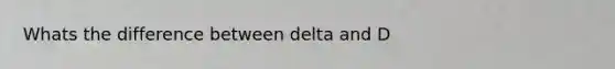 Whats the difference between delta and D