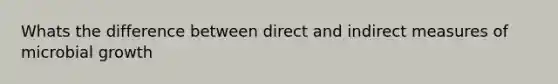 Whats the difference between direct and indirect measures of microbial growth