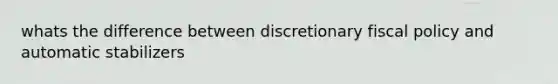 whats the difference between discretionary fiscal policy and automatic stabilizers