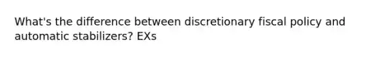 What's the difference between discretionary <a href='https://www.questionai.com/knowledge/kPTgdbKdvz-fiscal-policy' class='anchor-knowledge'>fiscal policy</a> and automatic stabilizers? EXs