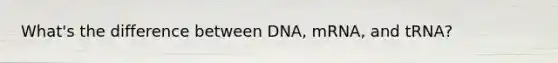 What's the difference between DNA, mRNA, and tRNA?