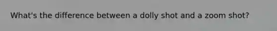 What's the difference between a dolly shot and a zoom shot?