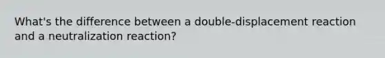 What's the difference between a double-displacement reaction and a neutralization reaction?