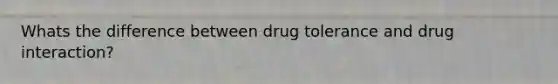 Whats the difference between drug tolerance and drug interaction?